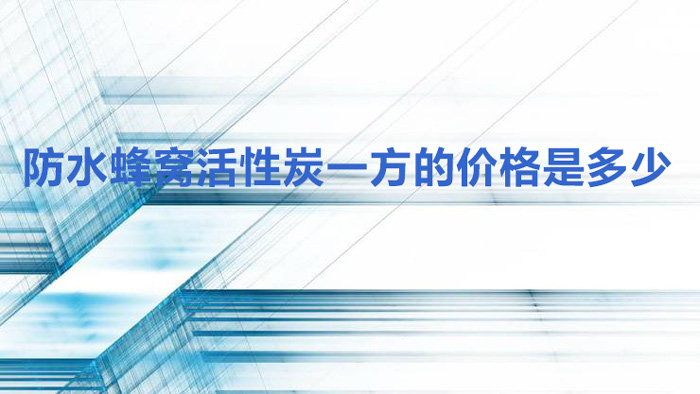 防水蜂窩活性炭一方的價(jià)格是多少？