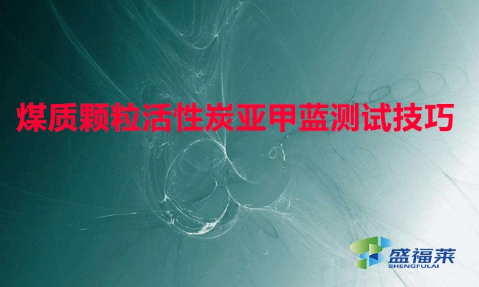 煤質(zhì)顆?；钚蕴縼喖姿{(lán)測(cè)試技巧