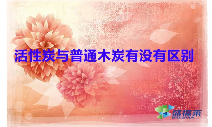 活性炭與普通木炭有沒(méi)有區(qū)別（活性炭與普通木炭的區(qū)別）