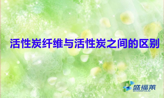 活性炭纖維與活性炭之間的區(qū)別(活性炭與活性炭纖維氈哪個(gè)好)