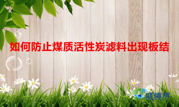 如何防止煤質(zhì)活性炭濾料出現(xiàn)板結(jié)(解決活性炭板結(jié)的方法)