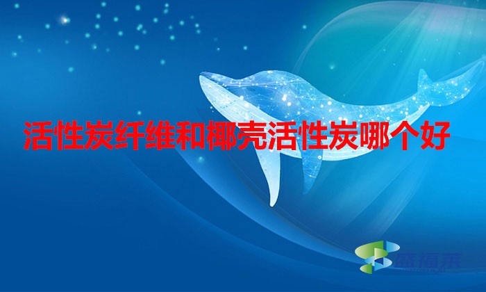 活性炭纖維和椰殼活性炭哪個好(活性炭纖維和椰殼活性炭的區(qū)別)