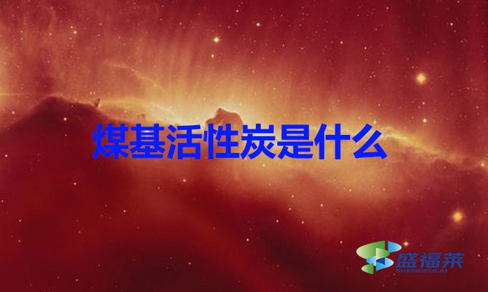 煤基活性炭是什么?(煤基活性炭簡(jiǎn)介)