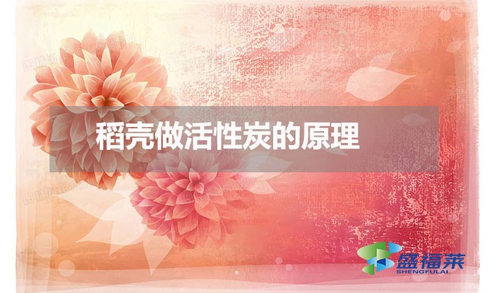 稻殼做活性炭的原理（稻殼做活性炭的方法）