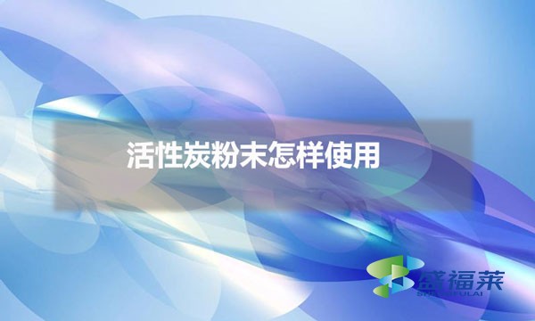 活性炭粉末怎樣使用(粉末活性炭使用方法)