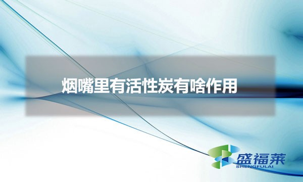 煙嘴里有活性炭有啥作用(過濾嘴香煙為什么要用活性炭)