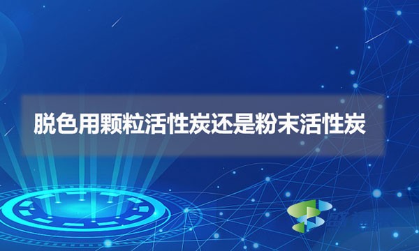 脫色用顆?；钚蕴窟€是粉末活性炭（脫色用什么活性炭比較好）
