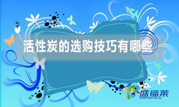 活性炭的選購技巧有哪些？