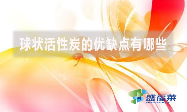 球狀活性炭的優(yōu)缺點(diǎn)有哪些?