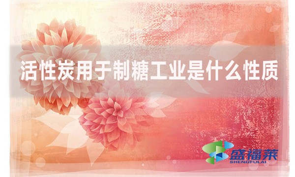 活性炭用于制糖工業(yè)是什么性質?是如何實現(xiàn)制糖的？