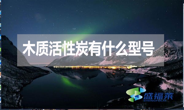 木質(zhì)活性炭有什么型號(hào)？如何分類？