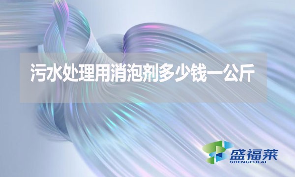 污水處理用消泡劑多少錢一公斤？