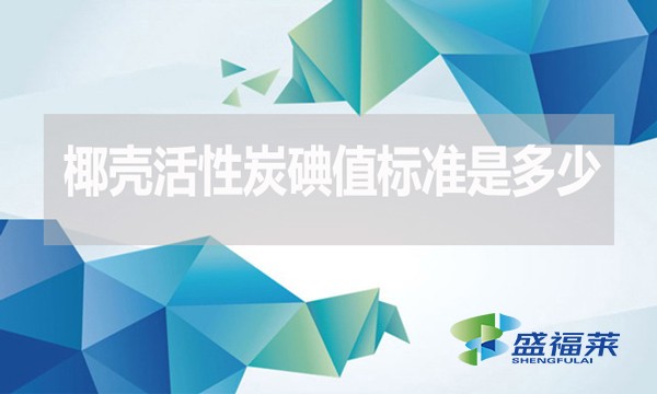 椰殼活性炭碘值標準是多少？