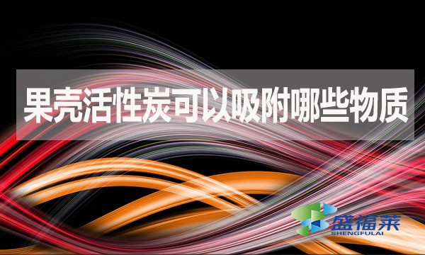 果殼活性炭可以吸附哪些物質(zhì)?