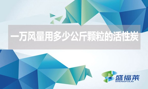 一萬風(fēng)量用多少公斤顆粒的活性炭？