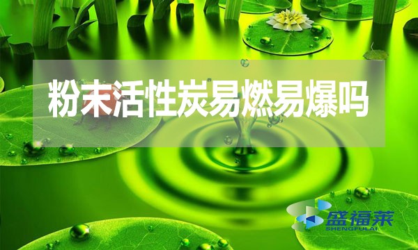 粉末活性炭易燃易爆嗎？