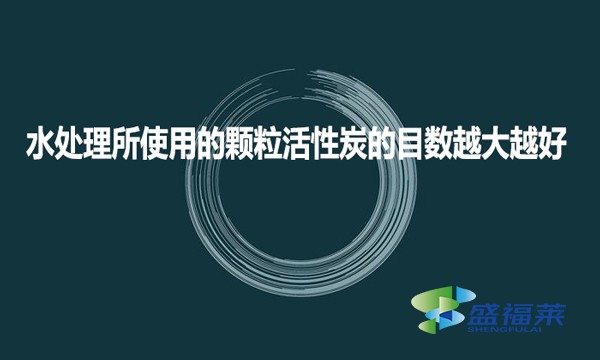 水處理所使用的顆?；钚蕴康哪繑?shù)越大越好?