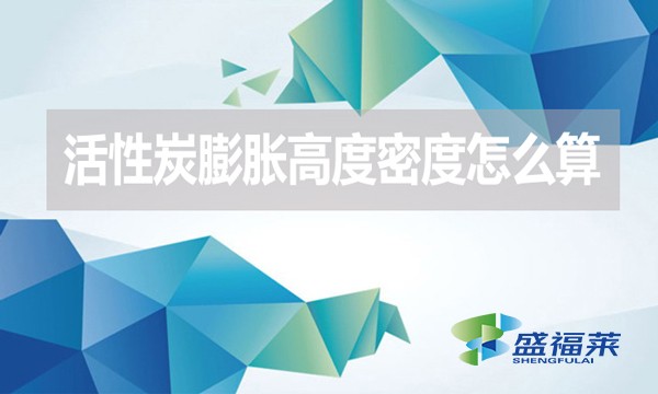 活性炭膨脹高度密度怎么算？（活性炭的堆積密度計算公式）
