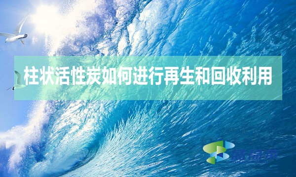 柱狀活性炭如何進(jìn)行再生和回收利用?
