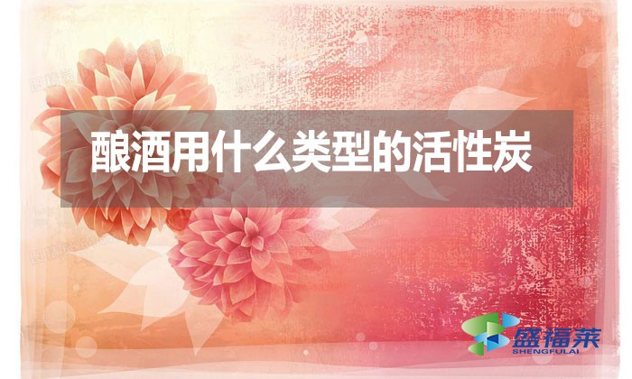釀酒用什么類(lèi)型的活性炭？