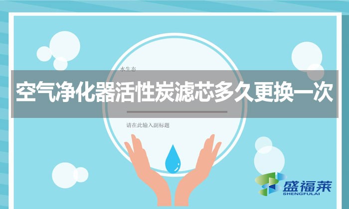 空氣凈化器活性炭濾芯多久更換一次？