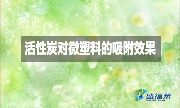 活性炭對(duì)微塑料的吸附效果