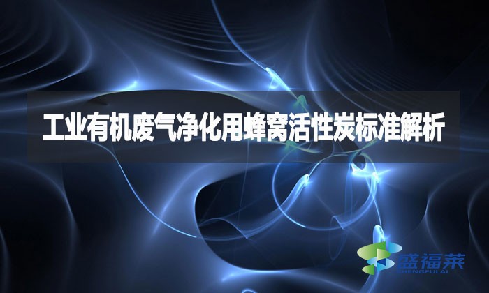 工業(yè)有機廢氣凈化用蜂窩活性炭標準解析