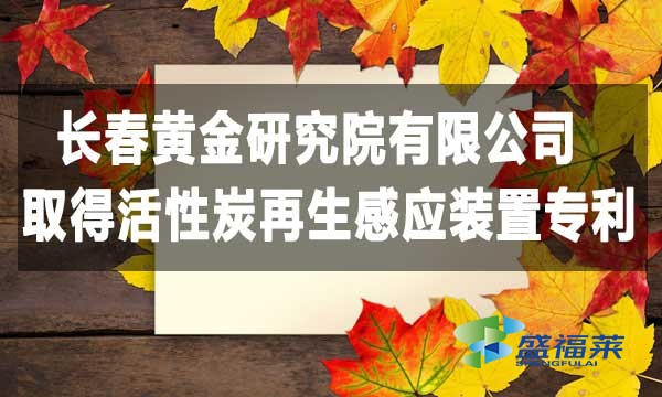 祝賀長(zhǎng)春黃金研究院有限公司取得活性炭再生感應(yīng)裝置專(zhuān)利，降低能耗