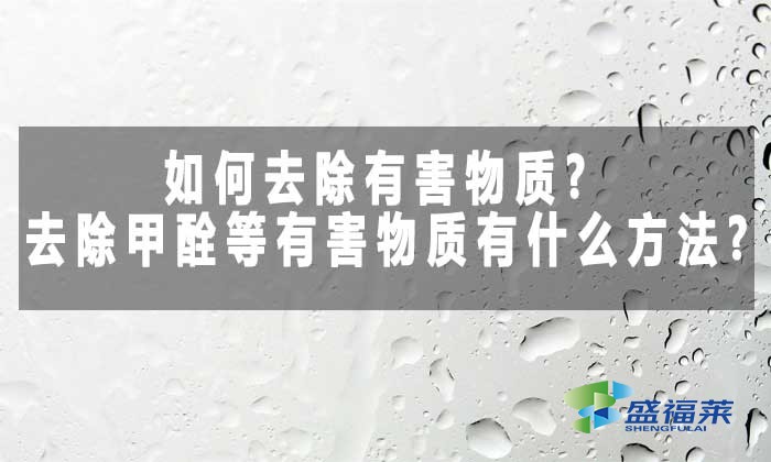如何去除有害物質(zhì)?去除甲酫等有害物質(zhì)有什么方法?