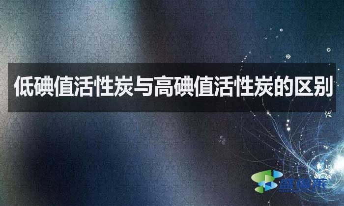 低碘值活性炭與高碘值活性炭的區(qū)別？如何選擇？