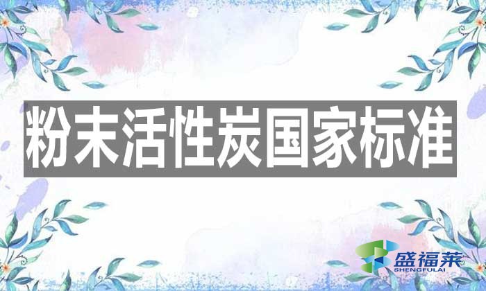 最新的粉末活性炭國家標(biāo)準(zhǔn)是哪個標(biāo)準(zhǔn)？具體內(nèi)容是什么？